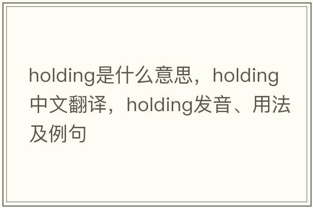 holding是什么意思，holding中文翻譯，holding發(fā)音、用法及例句