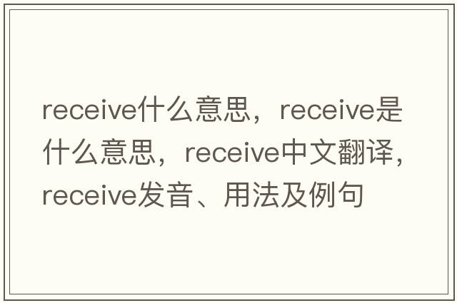 receive什么意思，receive是什么意思，receive中文翻譯，receive發(fā)音、用法及例句