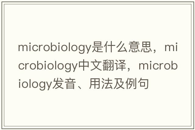 microbiology是什么意思，microbiology中文翻譯，microbiology發(fā)音、用法及例句