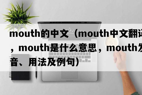 mouth的中文（mouth中文翻譯，mouth是什么意思，mouth發(fā)音、用法及例句）