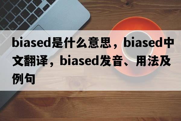 biased是什么意思，biased中文翻譯，biased發(fā)音、用法及例句