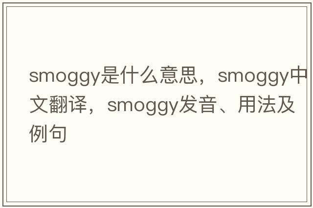 smoggy是什么意思，smoggy中文翻譯，smoggy發(fā)音、用法及例句