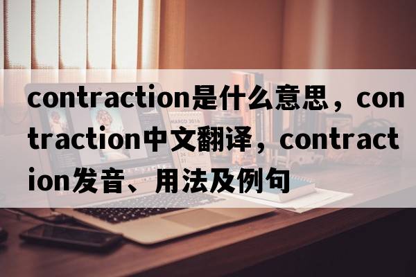 contraction是什么意思，contraction中文翻譯，contraction發(fā)音、用法及例句