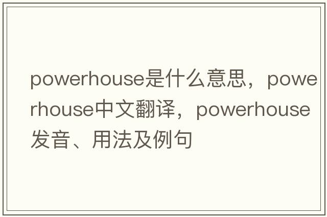 powerhouse是什么意思，powerhouse中文翻譯，powerhouse發(fā)音、用法及例句