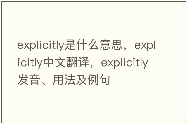 explicitly是什么意思，explicitly中文翻譯，explicitly發(fā)音、用法及例句