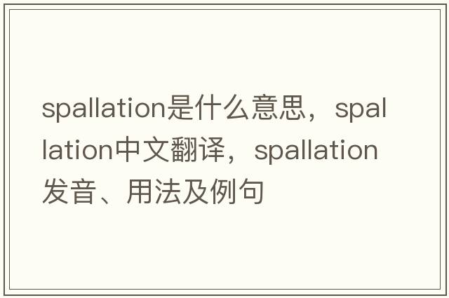 spallation是什么意思，spallation中文翻譯，spallation發(fā)音、用法及例句