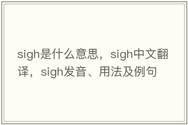 sigh是什么意思，sigh中文翻譯，sigh發(fā)音、用法及例句