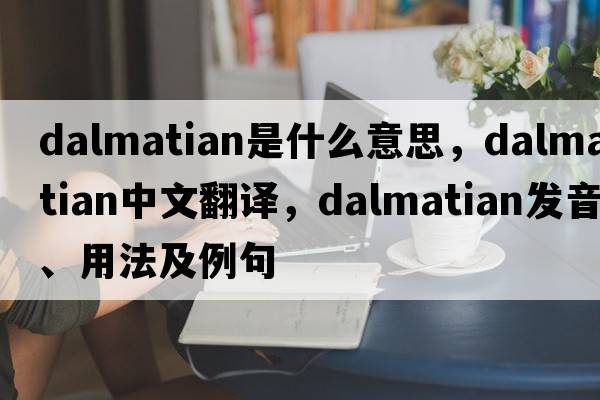 dalmatian是什么意思，dalmatian中文翻譯，dalmatian發(fā)音、用法及例句