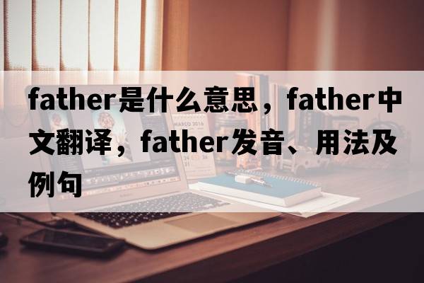father是什么意思，father中文翻譯，father發(fā)音、用法及例句