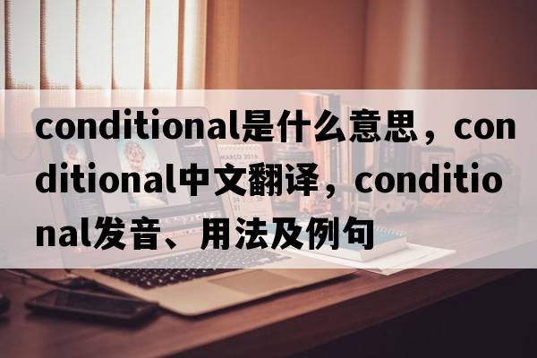 conditional是什么意思，conditional中文翻譯，conditional發(fā)音、用法及例句