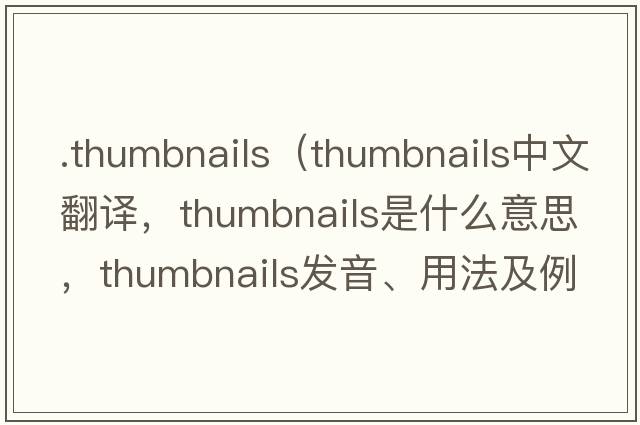 .thumbnails（thumbnails中文翻譯，thumbnails是什么意思，thumbnails發(fā)音、用法及例句）