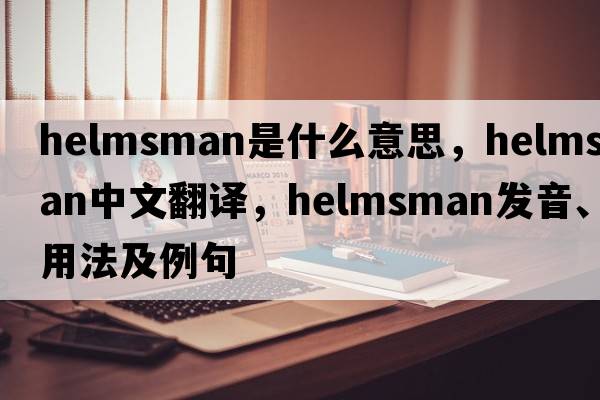 helmsman是什么意思，helmsman中文翻譯，helmsman發(fā)音、用法及例句