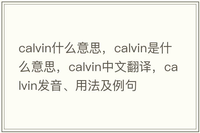 calvin什么意思，calvin是什么意思，calvin中文翻譯，calvin發(fā)音、用法及例句