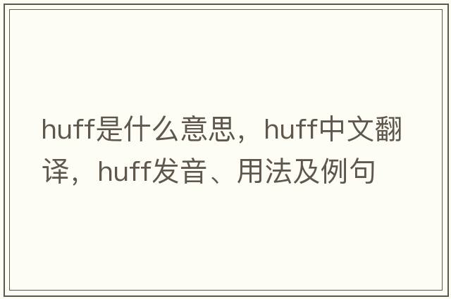 huff是什么意思，huff中文翻譯，huff發(fā)音、用法及例句