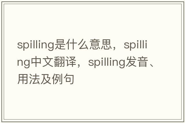 spilling是什么意思，spilling中文翻譯，spilling發(fā)音、用法及例句