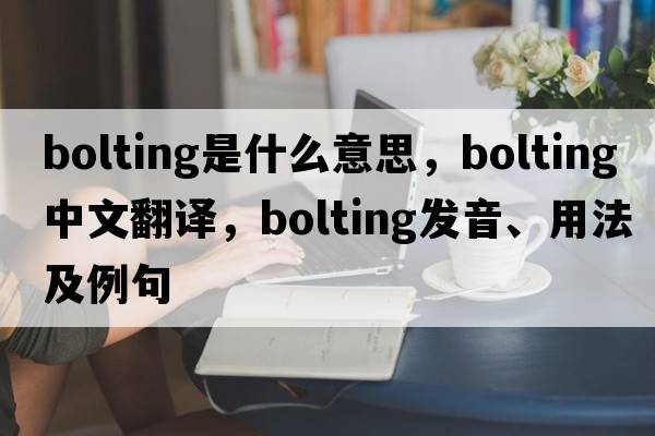 bolting是什么意思，bolting中文翻譯，bolting發(fā)音、用法及例句