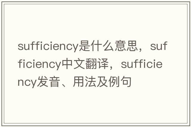 sufficiency是什么意思，sufficiency中文翻譯，sufficiency發(fā)音、用法及例句