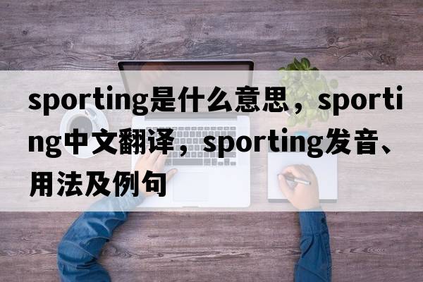 sporting是什么意思，sporting中文翻譯，sporting發(fā)音、用法及例句