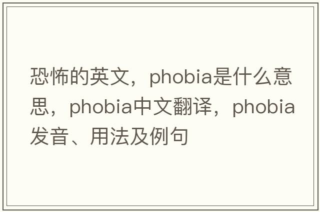 恐怖的英文，phobia是什么意思，phobia中文翻譯，phobia發(fā)音、用法及例句