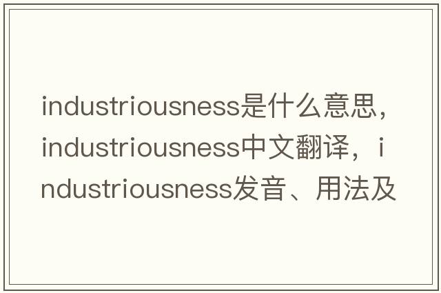 industriousness是什么意思，industriousness中文翻譯，industriousness發(fā)音、用法及例句