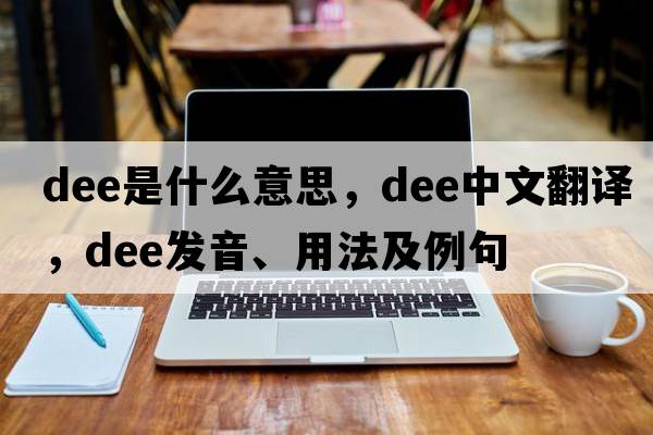 dee是什么意思，dee中文翻譯，dee發(fā)音、用法及例句