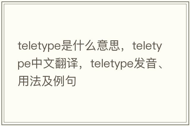 teletype是什么意思，teletype中文翻譯，teletype發(fā)音、用法及例句