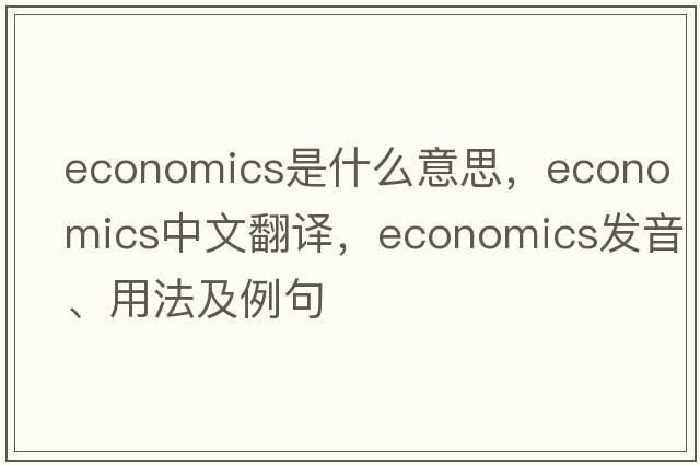 economics是什么意思，economics中文翻譯，economics發(fā)音、用法及例句