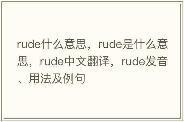 rude什么意思，rude是什么意思，rude中文翻譯，rude發(fā)音、用法及例句