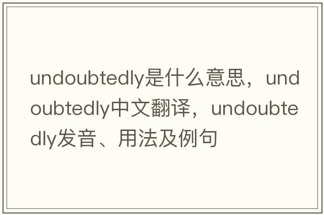 undoubtedly是什么意思，undoubtedly中文翻譯，undoubtedly發(fā)音、用法及例句