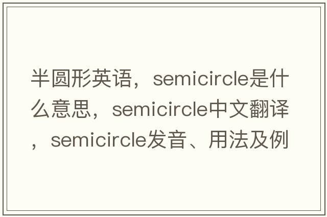 半圓形英語，semicircle是什么意思，semicircle中文翻譯，semicircle發(fā)音、用法及例句