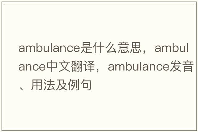 ambulance是什么意思，ambulance中文翻譯，ambulance發(fā)音、用法及例句