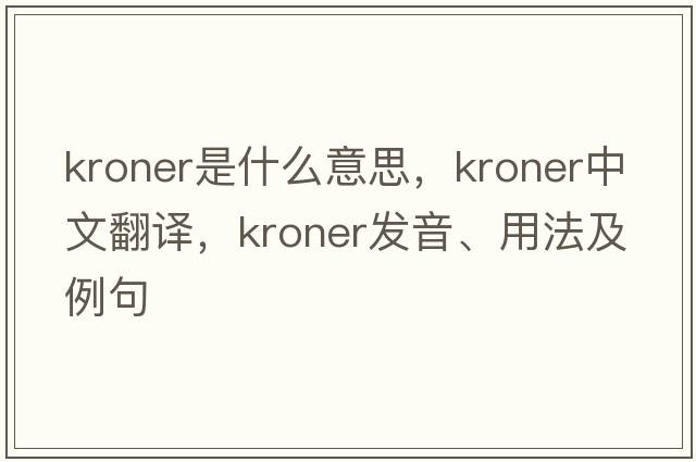 kroner是什么意思，kroner中文翻譯，kroner發(fā)音、用法及例句