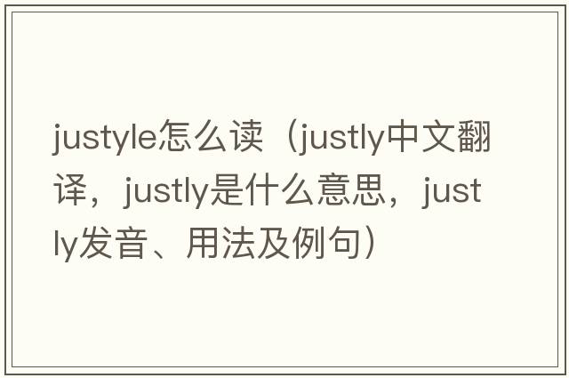justyle怎么讀（justly中文翻譯，justly是什么意思，justly發(fā)音、用法及例句）