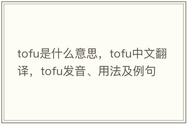 tofu是什么意思，tofu中文翻譯，tofu發(fā)音、用法及例句