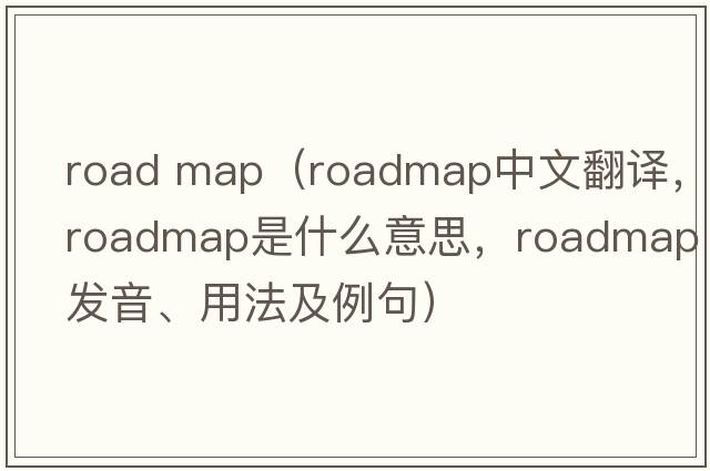 road map（roadmap中文翻譯，roadmap是什么意思，roadmap發(fā)音、用法及例句）
