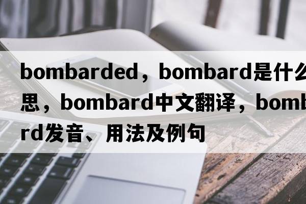 bombarded，bombard是什么意思，bombard中文翻譯，bombard發(fā)音、用法及例句