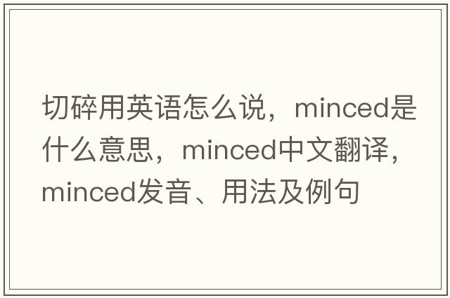 切碎用英語怎么說，minced是什么意思，minced中文翻譯，minced發(fā)音、用法及例句