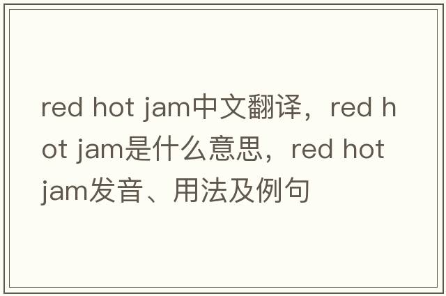 red hot jam中文翻譯，red hot jam是什么意思，red hot jam發(fā)音、用法及例句