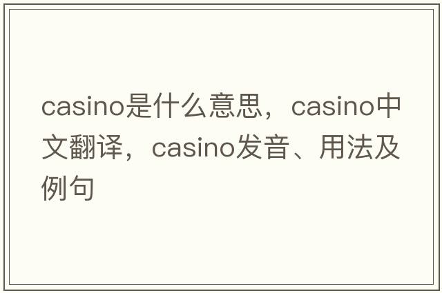 casino是什么意思，casino中文翻譯，casino發(fā)音、用法及例句