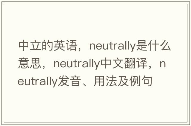中立的英語，neutrally是什么意思，neutrally中文翻譯，neutrally發(fā)音、用法及例句