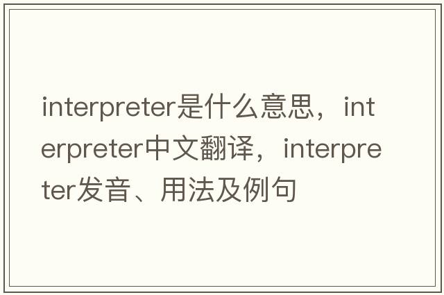interpreter是什么意思，interpreter中文翻譯，interpreter發(fā)音、用法及例句