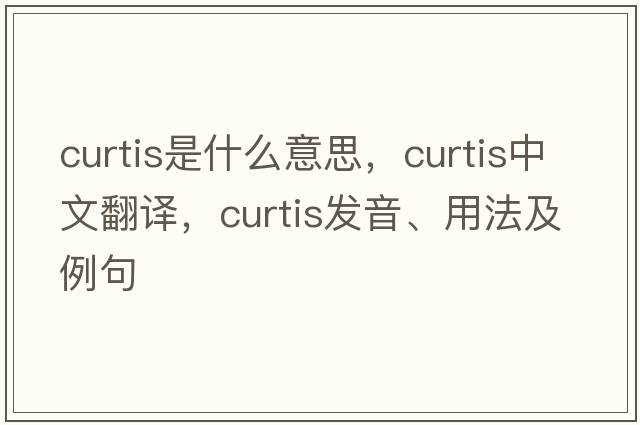 curtis是什么意思，curtis中文翻譯，curtis發(fā)音、用法及例句