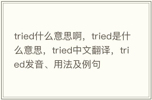 tried什么意思啊，tried是什么意思，tried中文翻譯，tried發(fā)音、用法及例句