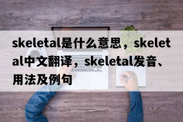 skeletal是什么意思，skeletal中文翻譯，skeletal發(fā)音、用法及例句