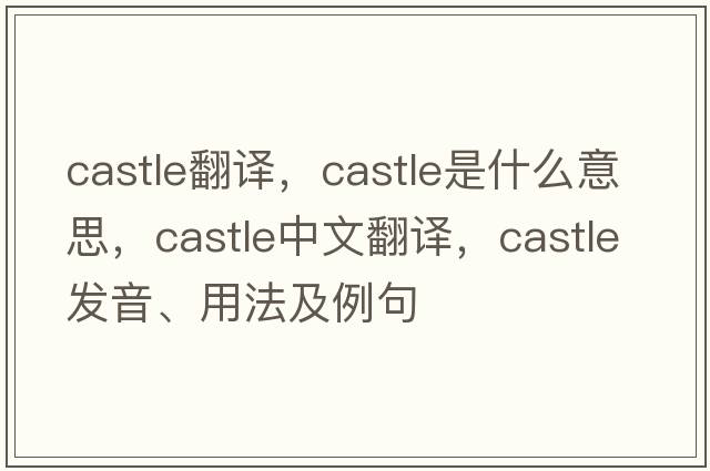 Castle翻譯，castle是什么意思，castle中文翻譯，castle發(fā)音、用法及例句