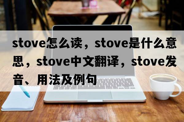 stove怎么讀，stove是什么意思，stove中文翻譯，stove發(fā)音、用法及例句