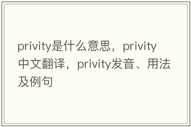 privity是什么意思，privity中文翻譯，privity發(fā)音、用法及例句