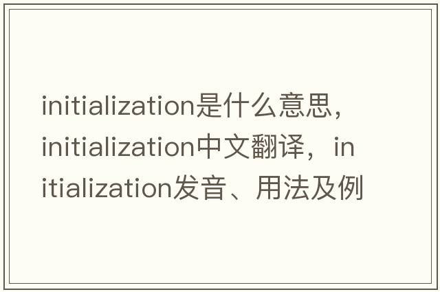initialization是什么意思，initialization中文翻譯，initialization發(fā)音、用法及例句
