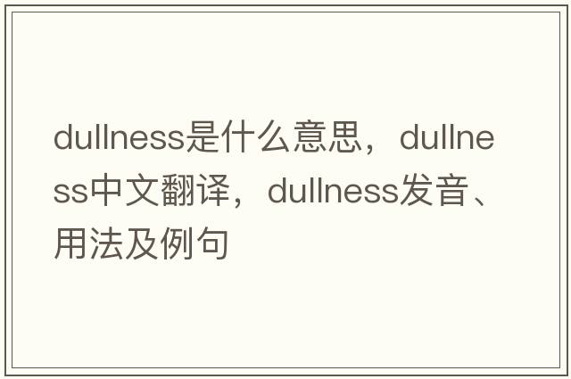 dullness是什么意思，dullness中文翻譯，dullness發(fā)音、用法及例句