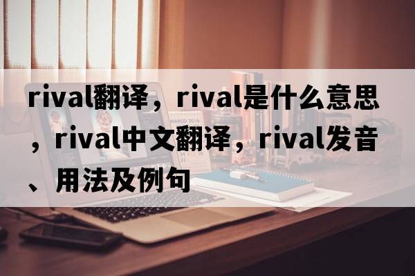 rival翻譯，rival是什么意思，rival中文翻譯，rival發(fā)音、用法及例句